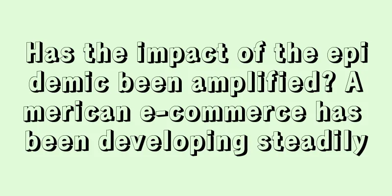 Has the impact of the epidemic been amplified? American e-commerce has been developing steadily