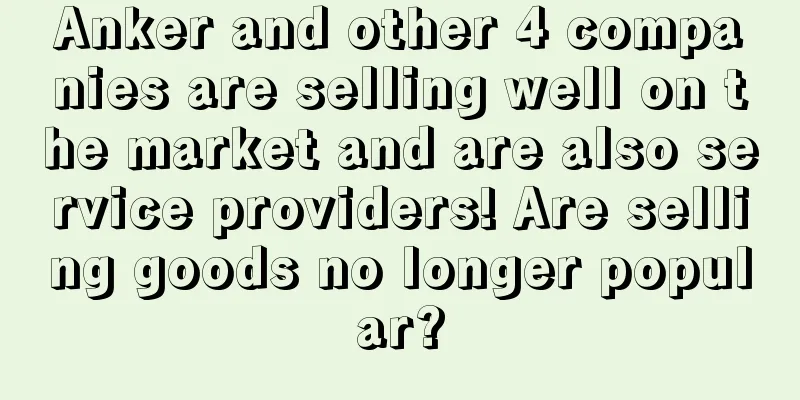 Anker and other 4 companies are selling well on the market and are also service providers! Are selling goods no longer popular?