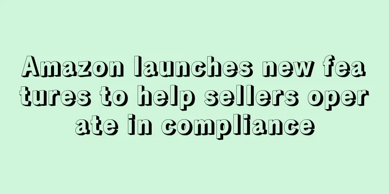 Amazon launches new features to help sellers operate in compliance
