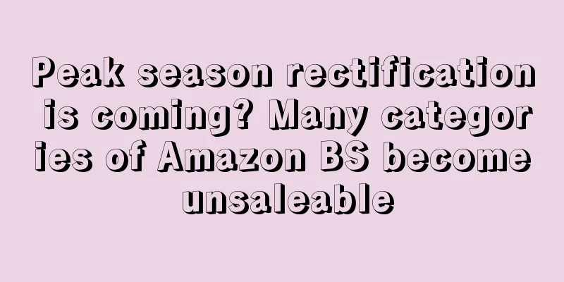 Peak season rectification is coming? Many categories of Amazon BS become unsaleable
