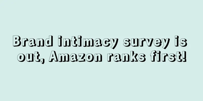 Brand intimacy survey is out, Amazon ranks first!