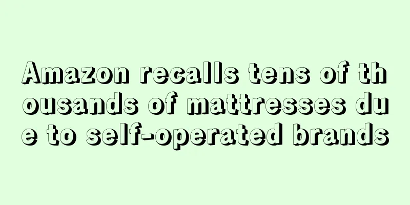 Amazon recalls tens of thousands of mattresses due to self-operated brands
