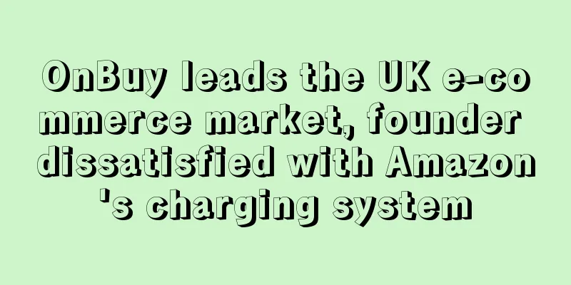 OnBuy leads the UK e-commerce market, founder dissatisfied with Amazon's charging system