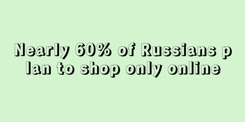 Nearly 60% of Russians plan to shop only online
