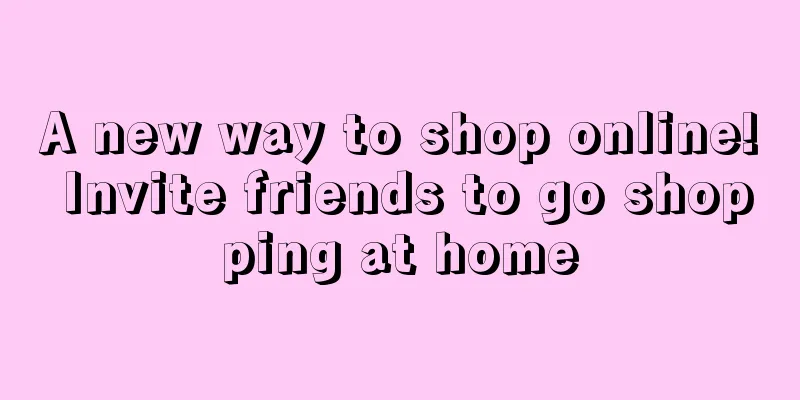 A new way to shop online! Invite friends to go shopping at home