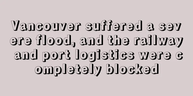 Vancouver suffered a severe flood, and the railway and port logistics were completely blocked