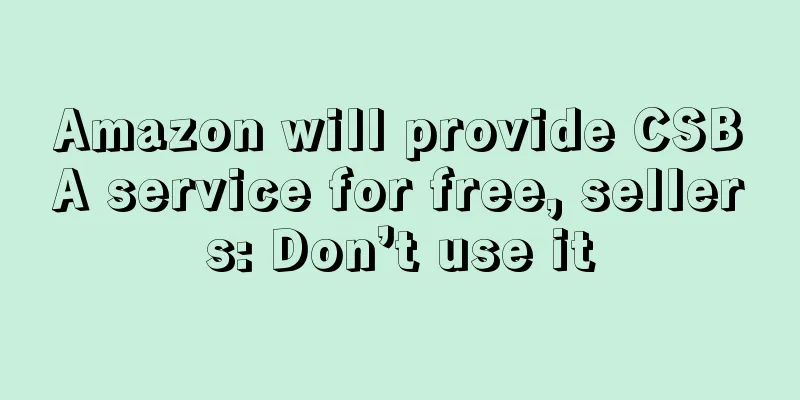 Amazon will provide CSBA service for free, sellers: Don’t use it
