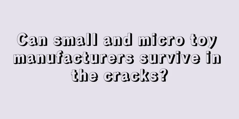 Can small and micro toy manufacturers survive in the cracks?