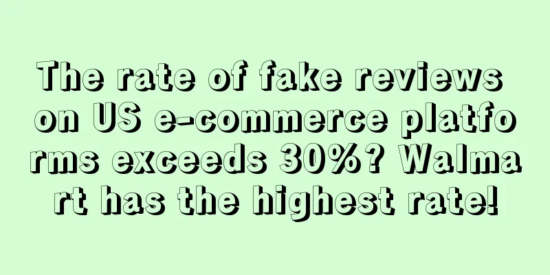 The rate of fake reviews on US e-commerce platforms exceeds 30%? Walmart has the highest rate!
