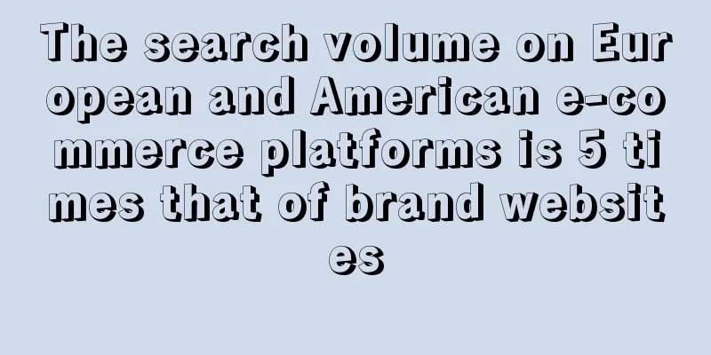 The search volume on European and American e-commerce platforms is 5 times that of brand websites