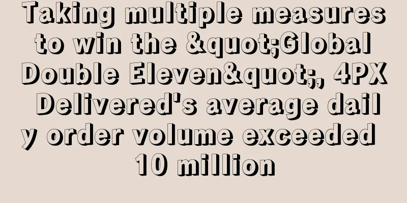 Taking multiple measures to win the "Global Double Eleven", 4PX Delivered's average daily order volume exceeded 10 million