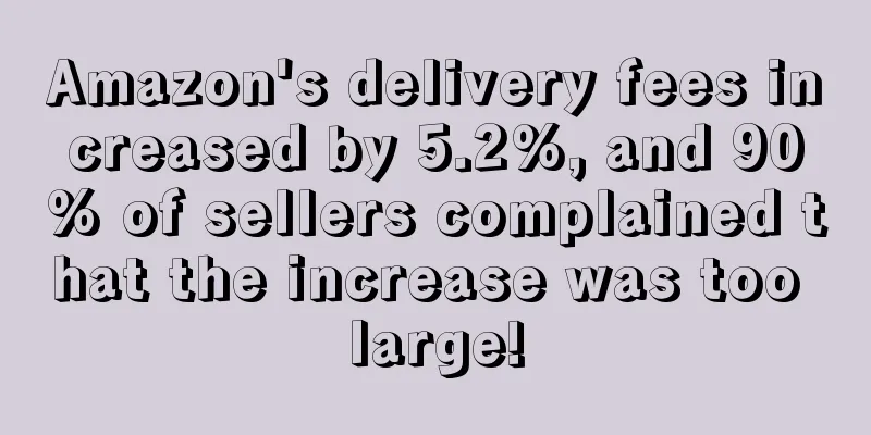 Amazon's delivery fees increased by 5.2%, and 90% of sellers complained that the increase was too large!