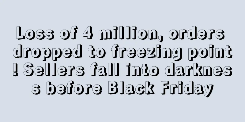 Loss of 4 million, orders dropped to freezing point! Sellers fall into darkness before Black Friday