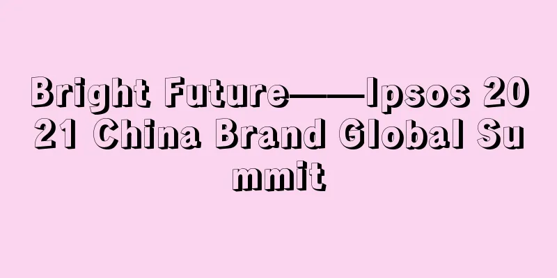 Bright Future——Ipsos 2021 China Brand Global Summit