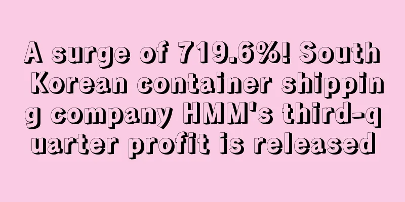 A surge of 719.6%! South Korean container shipping company HMM's third-quarter profit is released