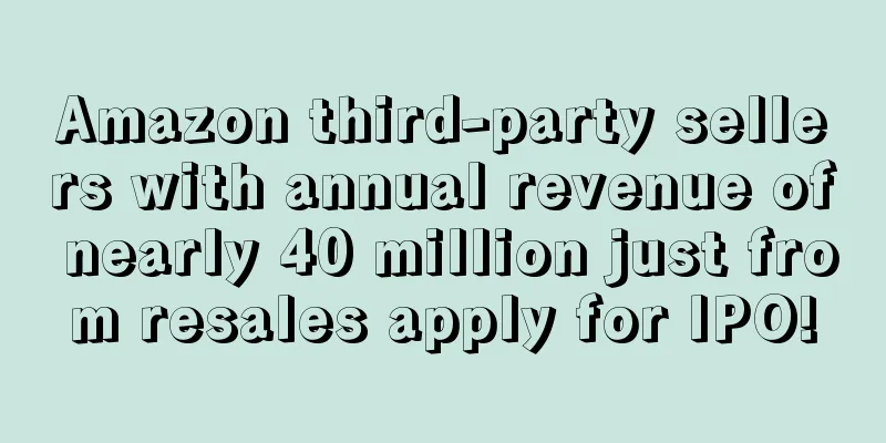 Amazon third-party sellers with annual revenue of nearly 40 million just from resales apply for IPO!