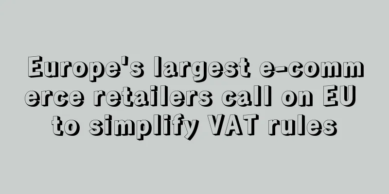 Europe's largest e-commerce retailers call on EU to simplify VAT rules