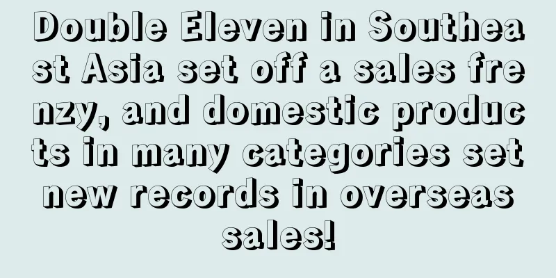 Double Eleven in Southeast Asia set off a sales frenzy, and domestic products in many categories set new records in overseas sales!