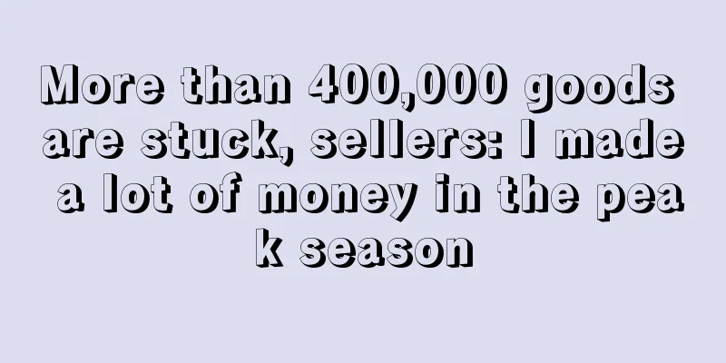 More than 400,000 goods are stuck, sellers: I made a lot of money in the peak season