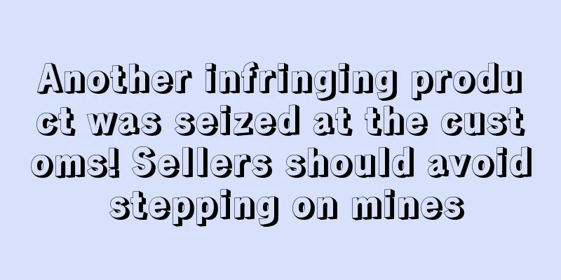 Another infringing product was seized at the customs! Sellers should avoid stepping on mines
