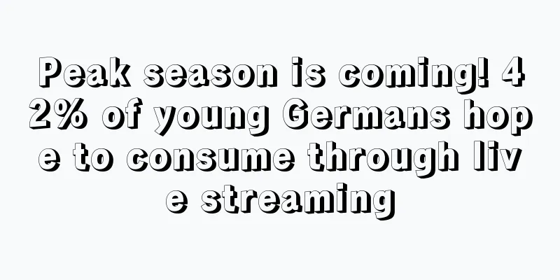 Peak season is coming! 42% of young Germans hope to consume through live streaming