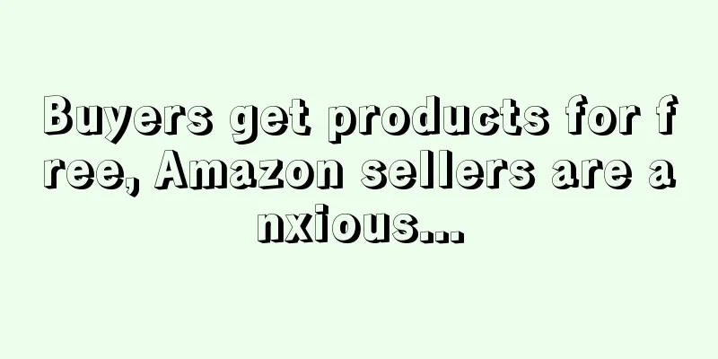Buyers get products for free, Amazon sellers are anxious...