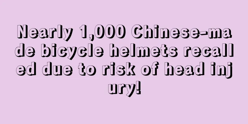 Nearly 1,000 Chinese-made bicycle helmets recalled due to risk of head injury!