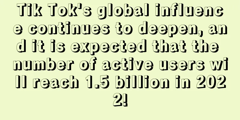 Tik Tok's global influence continues to deepen, and it is expected that the number of active users will reach 1.5 billion in 2022!