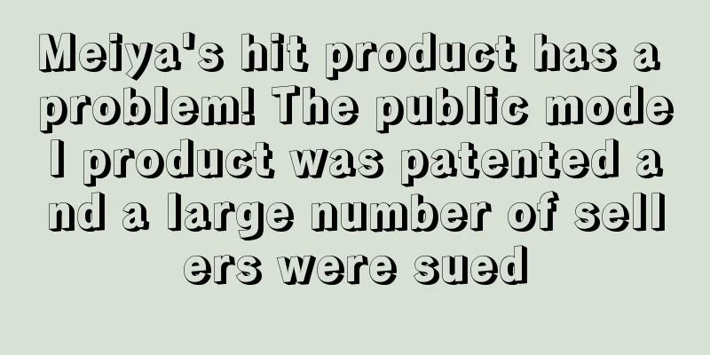 Meiya's hit product has a problem! The public model product was patented and a large number of sellers were sued