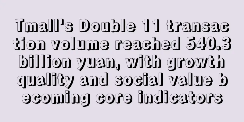 Tmall's Double 11 transaction volume reached 540.3 billion yuan, with growth quality and social value becoming core indicators