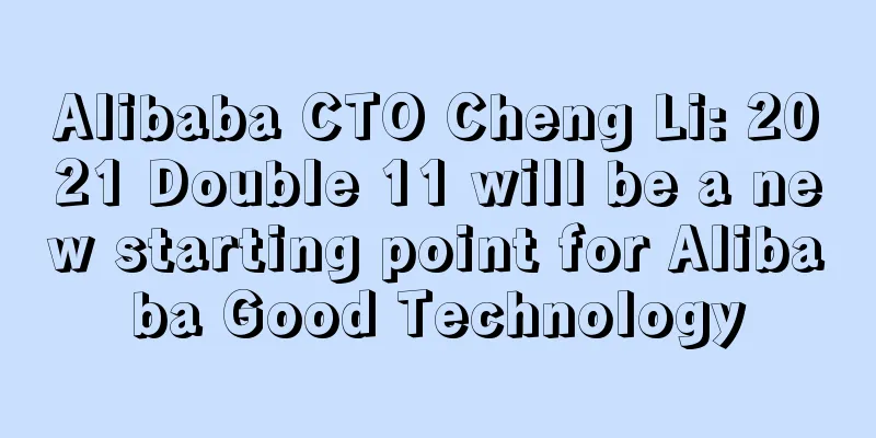 Alibaba CTO Cheng Li: 2021 Double 11 will be a new starting point for Alibaba Good Technology