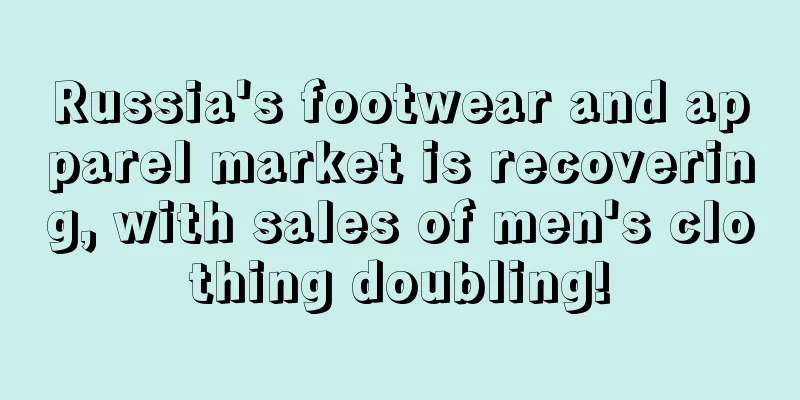 Russia's footwear and apparel market is recovering, with sales of men's clothing doubling!