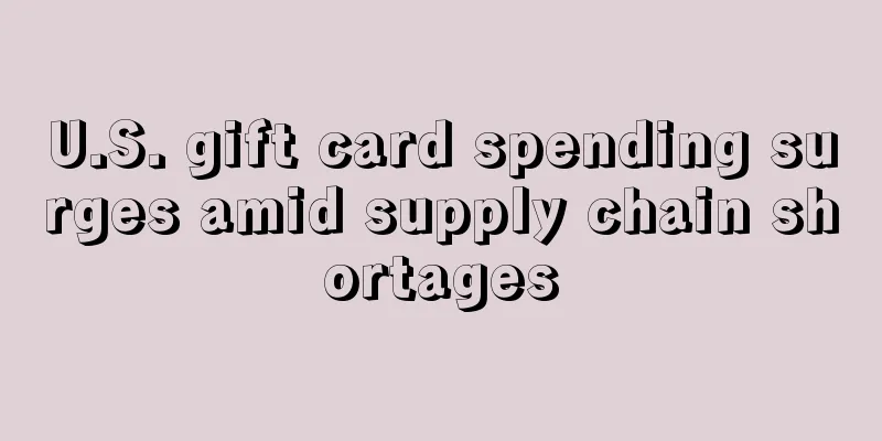 U.S. gift card spending surges amid supply chain shortages