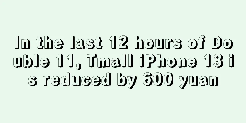 In the last 12 hours of Double 11, Tmall iPhone 13 is reduced by 600 yuan