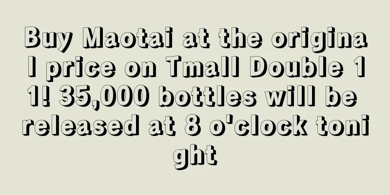 Buy Maotai at the original price on Tmall Double 11! 35,000 bottles will be released at 8 o'clock tonight