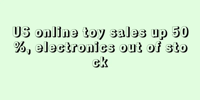 US online toy sales up 50%, electronics out of stock