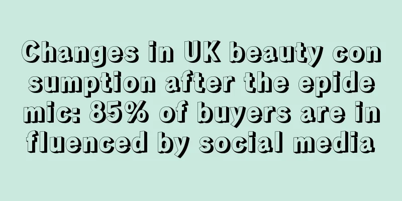Changes in UK beauty consumption after the epidemic: 85% of buyers are influenced by social media