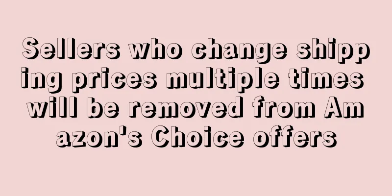Sellers who change shipping prices multiple times will be removed from Amazon's Choice offers