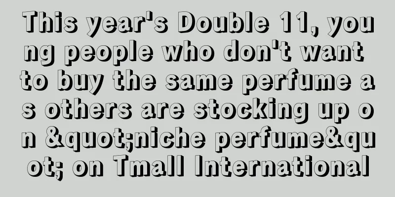 This year's Double 11, young people who don't want to buy the same perfume as others are stocking up on "niche perfume" on Tmall International