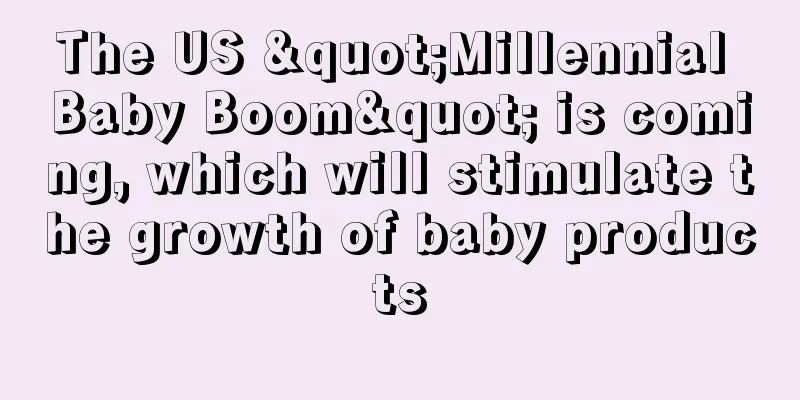 The US "Millennial Baby Boom" is coming, which will stimulate the growth of baby products