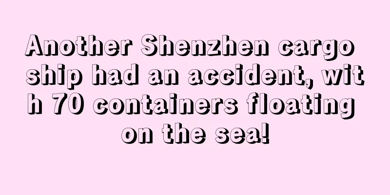 Another Shenzhen cargo ship had an accident, with 70 containers floating on the sea!