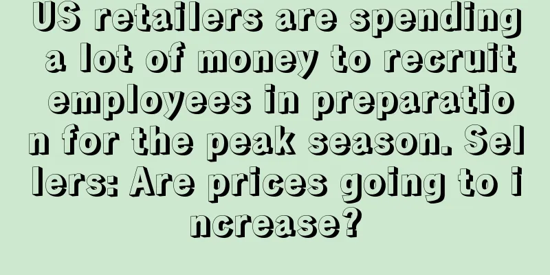US retailers are spending a lot of money to recruit employees in preparation for the peak season. Sellers: Are prices going to increase?