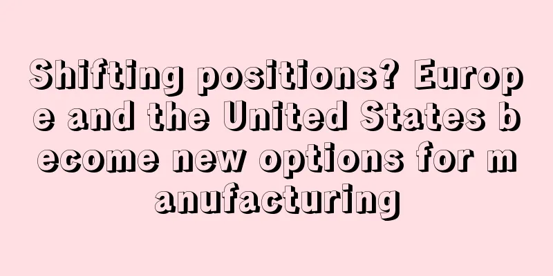 Shifting positions? Europe and the United States become new options for manufacturing