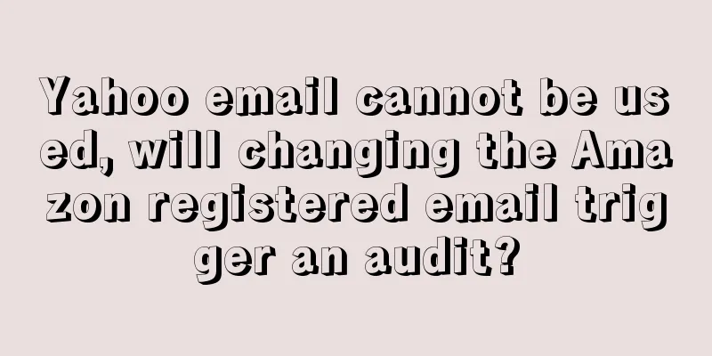 Yahoo email cannot be used, will changing the Amazon registered email trigger an audit?
