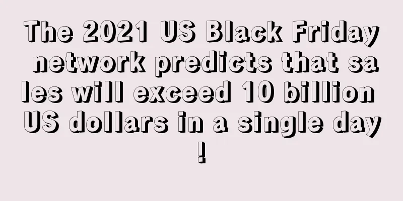 The 2021 US Black Friday network predicts that sales will exceed 10 billion US dollars in a single day!