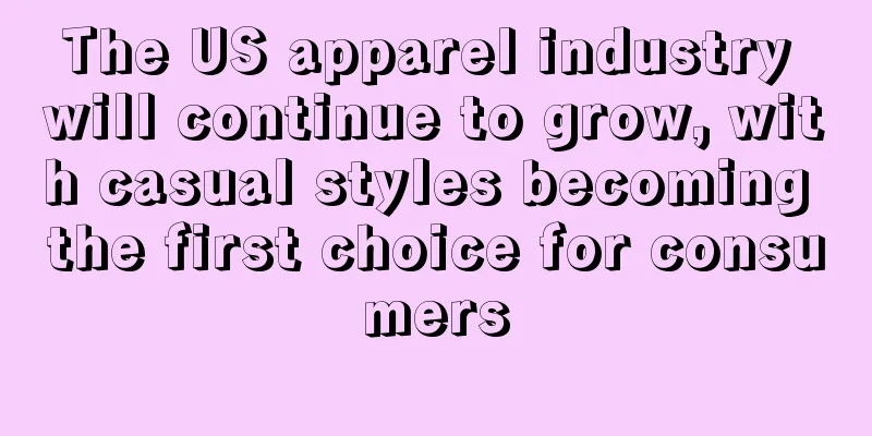 The US apparel industry will continue to grow, with casual styles becoming the first choice for consumers