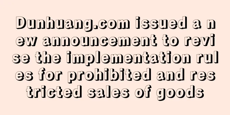 Dunhuang.com issued a new announcement to revise the implementation rules for prohibited and restricted sales of goods