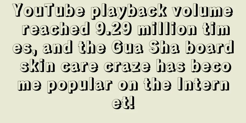 YouTube playback volume reached 9.29 million times, and the Gua Sha board skin care craze has become popular on the Internet!