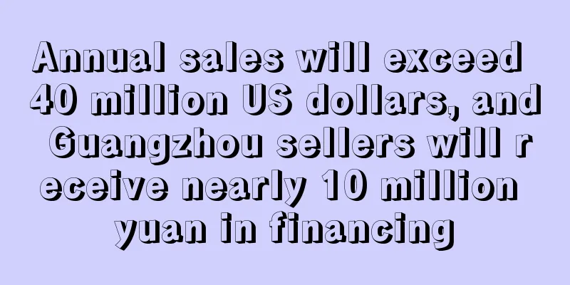 Annual sales will exceed 40 million US dollars, and Guangzhou sellers will receive nearly 10 million yuan in financing