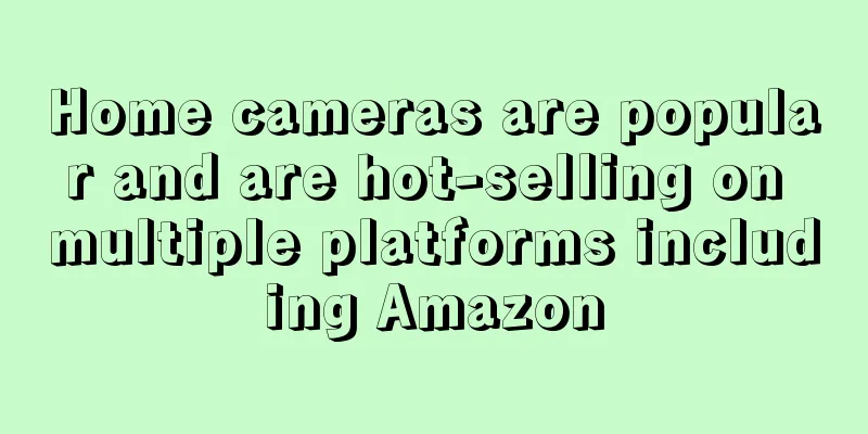 Home cameras are popular and are hot-selling on multiple platforms including Amazon